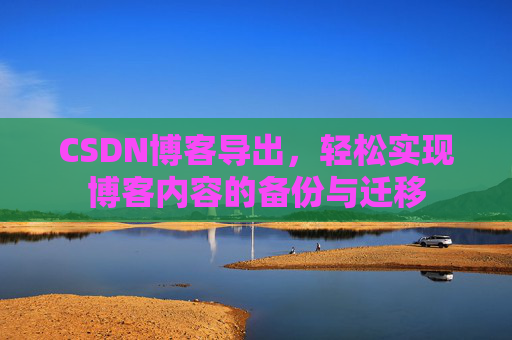 CSDN博客导出，轻松实现博客内容的备份与迁移